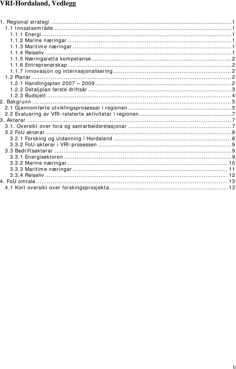 1 Gjennomførte utviklingsprosessar i regionen...5 2.2 Evaluering av VRI-relaterte aktivitetar i regionen...7 3. Aktørar...7 3.1. Oversikt over fora og samarbeidsrelasjonar...7 3.2 FoU aktørar...8 3.2.1 Forsking og utdanning i Hordaland.