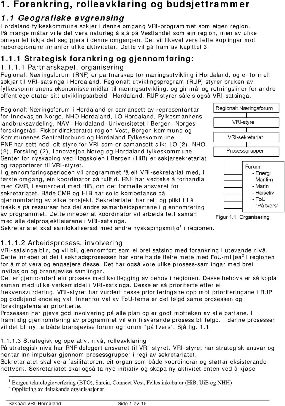 Det vil likevel vera tette koplingar mot naboregionane innanfor ulike aktivitetar. Dette vil gå fram av kapittel 3. 1.