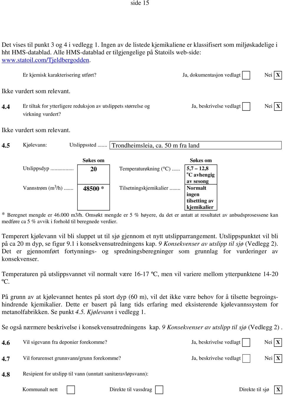 4 Er tiltak for ytterligere reduksjon av utslippets størrelse og Ja, beskrivelse vedlagt Nei X virkning vurdert? Ikke vurdert som relevant. 4.5 Kjølevann: Utslippssted... Trondheimsleia, ca.