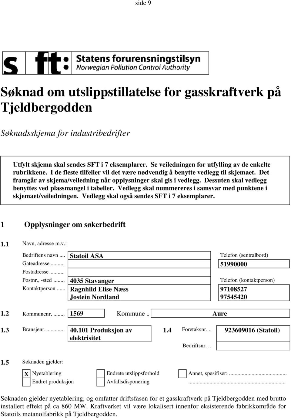 Det framgår av skjema/veiledning når opplysninger skal gis i vedlegg. Dessuten skal vedlegg benyttes ved plassmangel i tabeller. Vedlegg skal nummereres i samsvar med punktene i skjemaet/veiledningen.