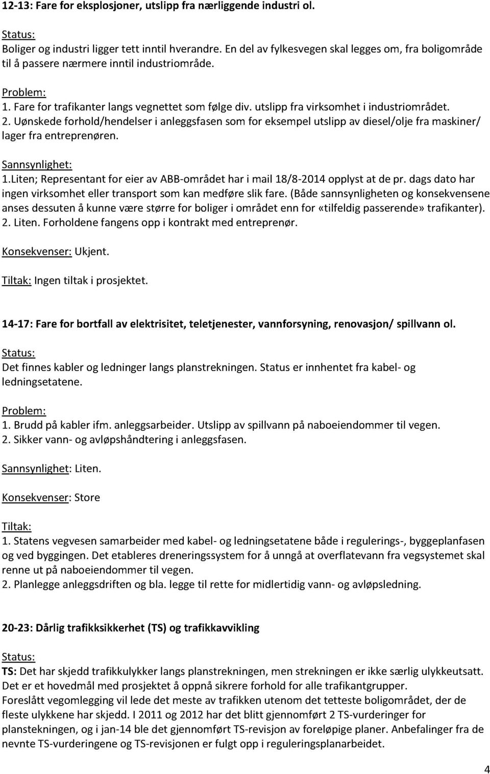 Uønskedeforhold/hendelseri anleggsfasensomfor eksempelutslippav diesel/oljefra maskiner/ lagerfra entreprenøren. 1.Liten; Representantfor eier av ABB-områdethar i mail 18/8-2014opplystat de pr.