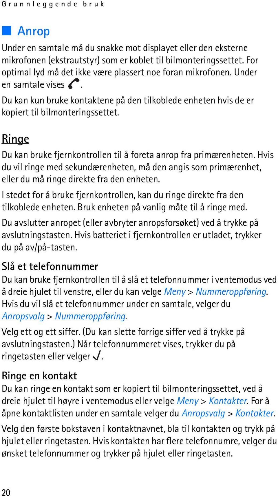 Ringe Du kan bruke fjernkontrollen til å foreta anrop fra primærenheten. Hvis du vil ringe med sekundærenheten, må den angis som primærenhet, eller du må ringe direkte fra den enheten.