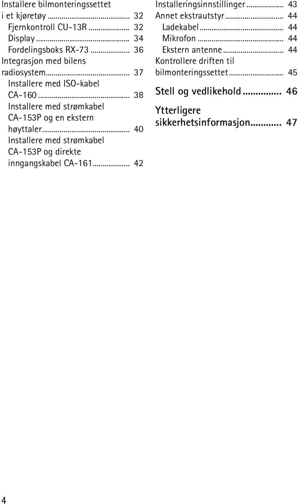 .. 40 Installere med strømkabel CA-153P og direkte inngangskabel CA-161... 42 Installeringsinnstillinger... 43 Annet ekstrautstyr.