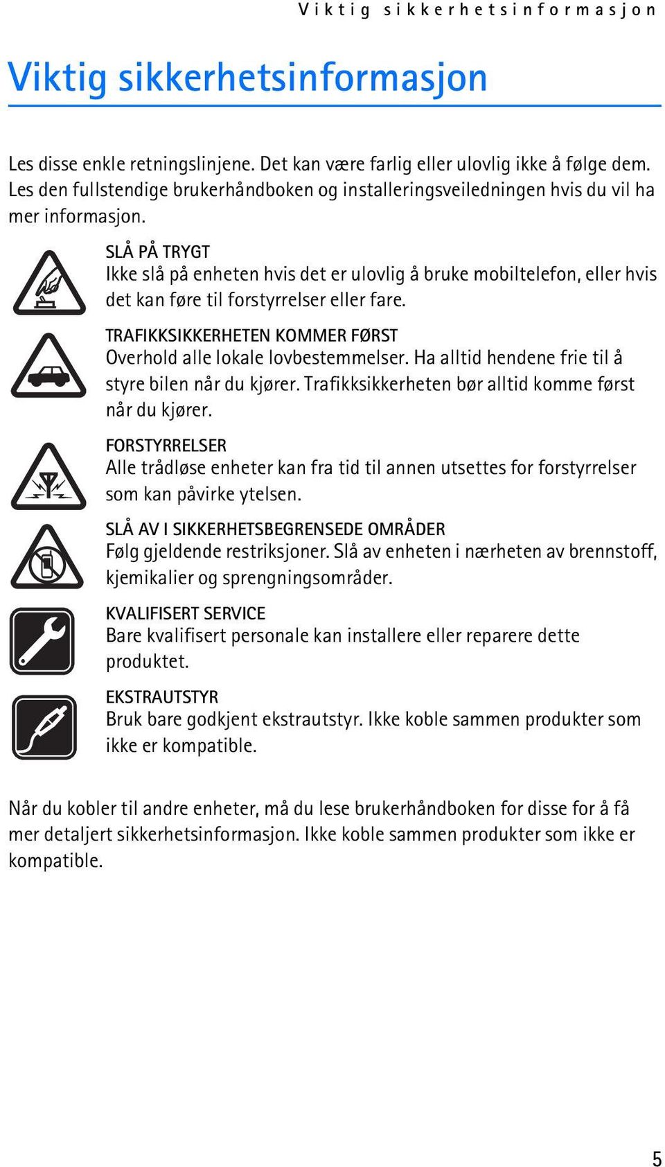 SLÅ PÅ TRYGT Ikke slå på enheten hvis det er ulovlig å bruke mobiltelefon, eller hvis det kan føre til forstyrrelser eller fare. TRAFIKKSIKKERHETEN KOMMER FØRST Overhold alle lokale lovbestemmelser.