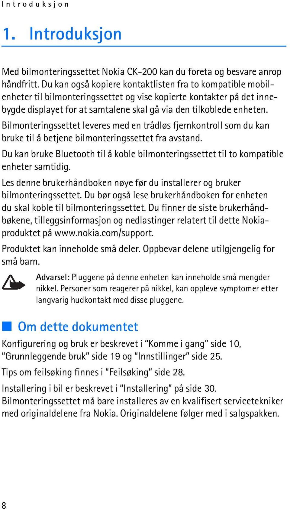 Bilmonteringssettet leveres med en trådløs fjernkontroll som du kan bruke til å betjene bilmonteringssettet fra avstand.