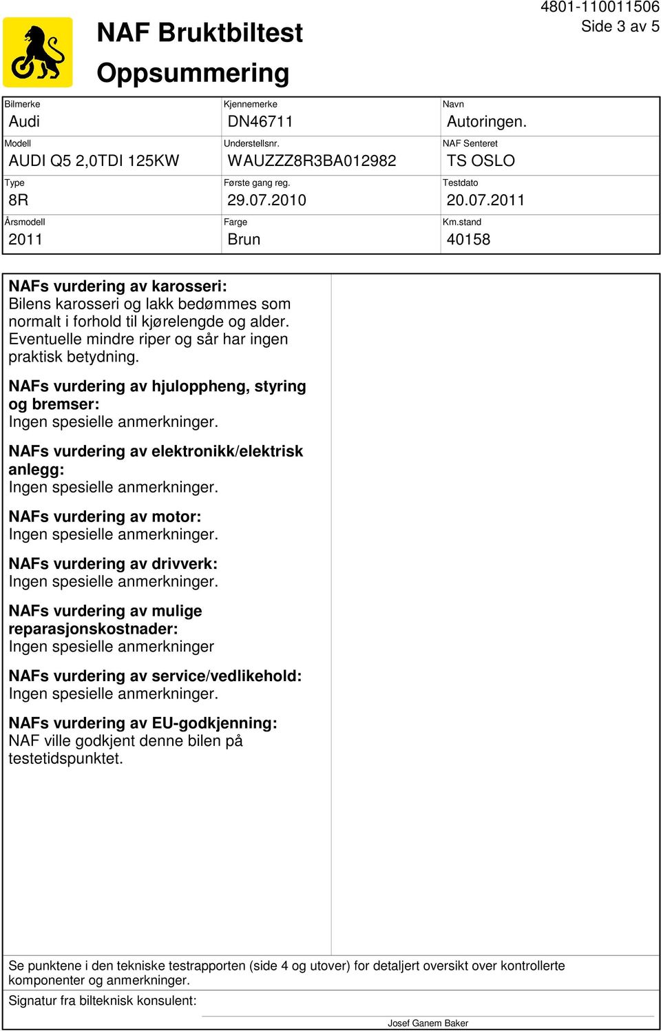 NAFs vurdering av hjuloppheng, styring og bremser: NAFs vurdering av elektronikk/elektrisk anlegg: NAFs vurdering av motor: NAFs vurdering av drivverk: NAFs vurdering av mulige reparasjonskostnader: