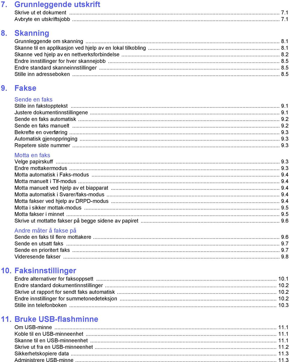 .. 9.1 Sende en faks automatisk... 9.2 Sende en faks manuelt... 9.2 Bekrefte en overføring... 9.3 Automatisk gjenoppringing... 9.3 Repetere siste nummer... 9.3 Motta en faks Velge papirskuff... 9.3 Endre mottakermodus.