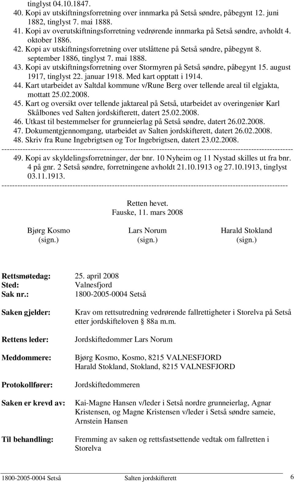 september 1886, tinglyst 7. mai 1888. 43. Kopi av utskiftningsforretning over Stormyren på Setså søndre, påbegynt 15. august 1917, tinglyst 22. januar 1918. Med kart opptatt i 1914. 44.