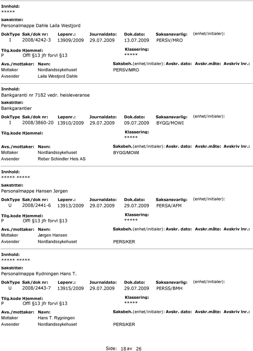 dato: Avskr.måte: Avskriv lnr.: Mottaker BYGG/MOW Reber Schindler Heis AS ersonalmappe Hansen Jørgen 2008/2441-6 13913/2009 ERSA/AFM Avs./mottaker: Navn: Saksbeh. Avskr. dato: Avskr.