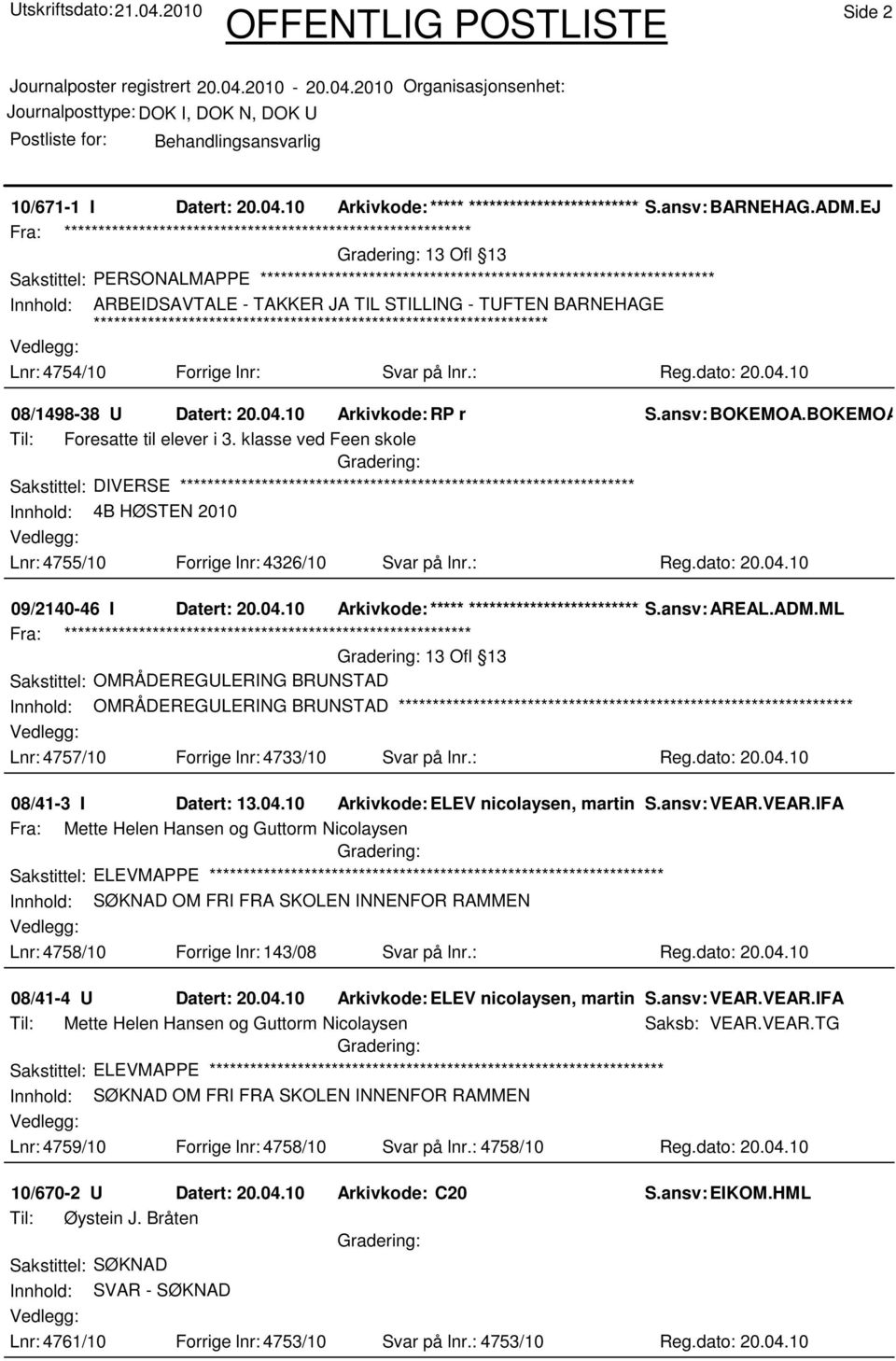 BOKEMOA.RJ Til: Foresatte til elever i 3. klasse ved Feen skole Sakstittel: DIVERSE Innhold: 4B HØSTEN 2010 Lnr: 4755/10 Forrige lnr: 4326/10 Svar på lnr.: Reg.dato: 20.04.10 09/2140-46 I Datert: 20.