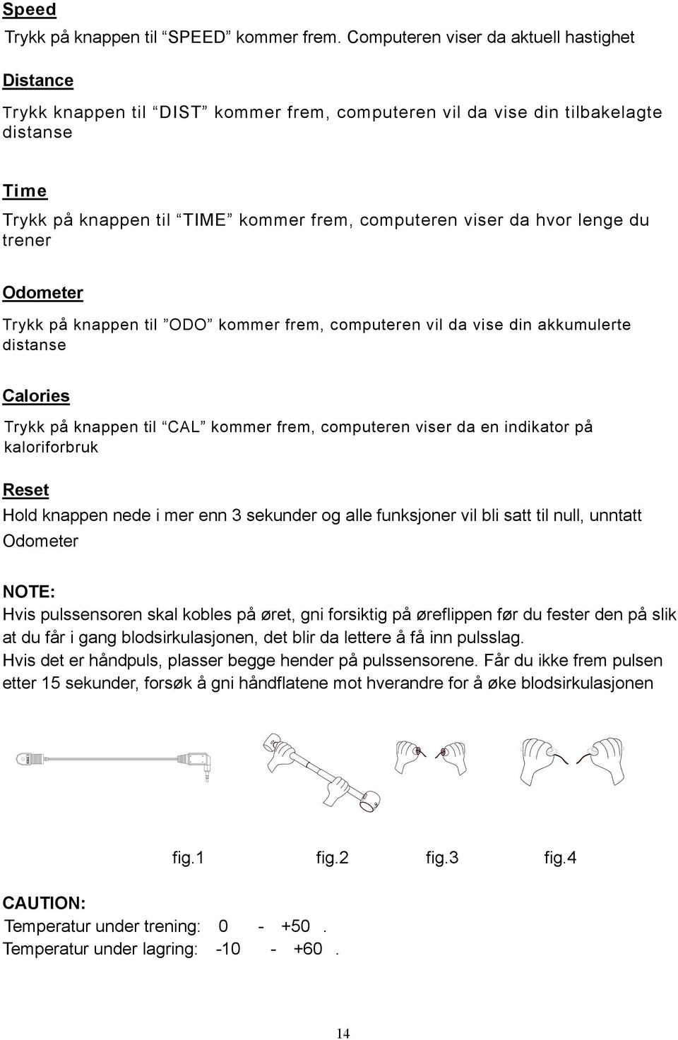 hvor lenge du trener Odometer Trykk på knappen til ODO kommer frem, computeren vil da vise din akkumulerte distanse Calories Trykk på knappen til CAL kommer frem, computeren viser da en indikator på