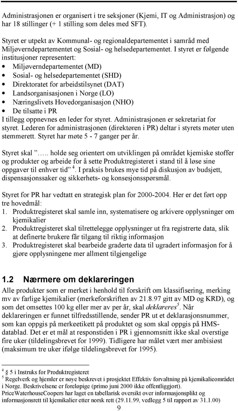 I styret er følgende institusjoner representert: Miljøverndepartementet (MD) Sosial- og helsedepartementet (SHD) Direktoratet for arbeidstilsynet (DAT) Landsorganisasjonen i Norge (LO) Næringslivets