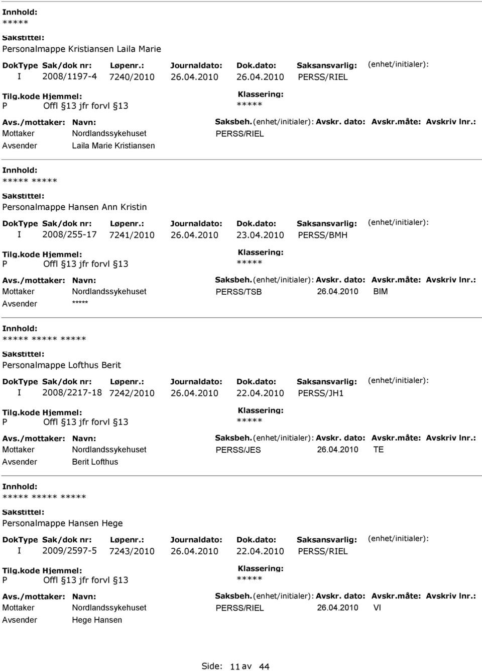 måte: Avskriv lnr.: ERSS/TSB BM ersonalmappe Lofthus Berit 2008/2217-18 7242/2010 ERSS/JH1 Avs./mottaker: Navn: Saksbeh. Avskr. dato: Avskr.måte: Avskriv lnr.: ERSS/JES TE Berit Lofthus ersonalmappe Hansen Hege 2009/2597-5 7243/2010 ERSS/REL Avs.