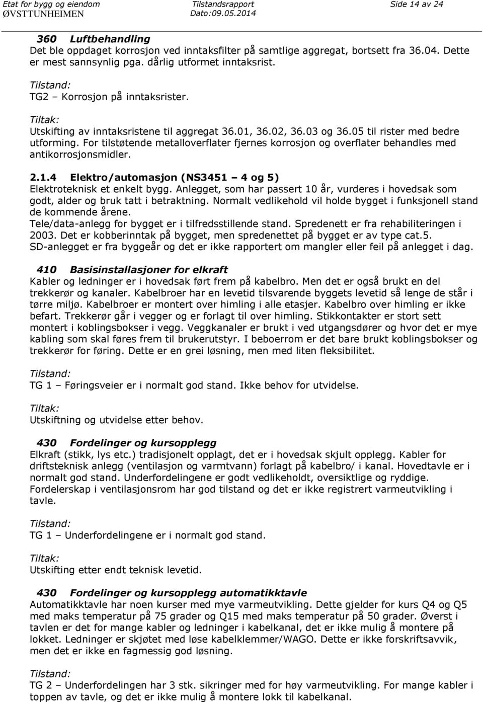 For tilstøtende metalloverflater fjernes korrosjon og overflater behandles med antikorrosjonsmidler. 2.1.4 Elektro/automasjon (NS3451 4 og 5) Elektroteknisk et enkelt bygg.