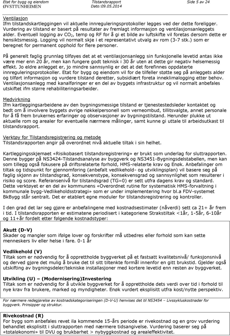 Eventuell logging av CO 2, temp og RF for å gi et bilde av luftskifte vil foretas dersom dette er hensiktsmessig. Logging vil normalt skje i et representativt utvalg av rom (3-7 stk.