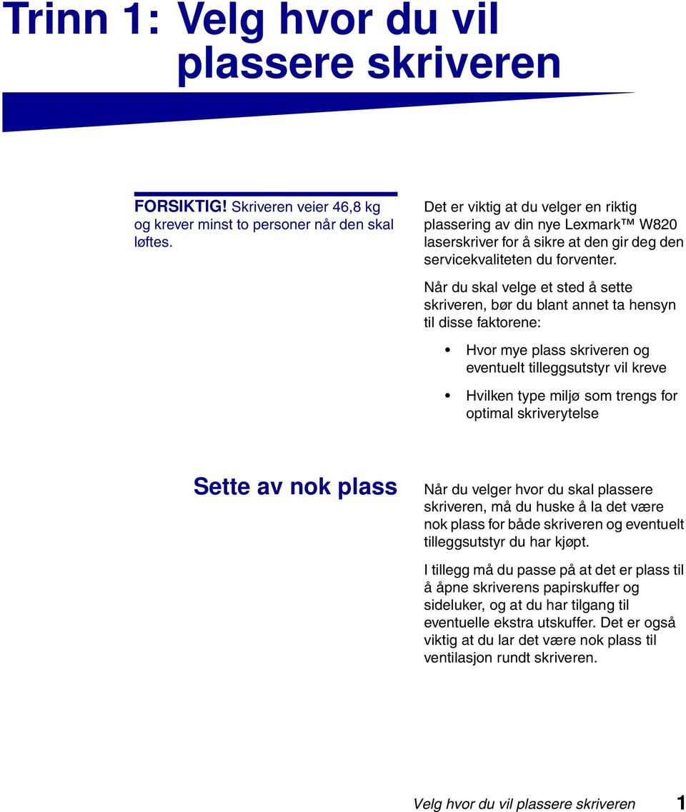 Når du skal velge et sted å sette skriveren, bør du blant annet ta hensyn til disse faktorene: Hvor mye plass skriveren og eventuelt tilleggsutstyr vil kreve Hvilken type miljø som trengs for optimal