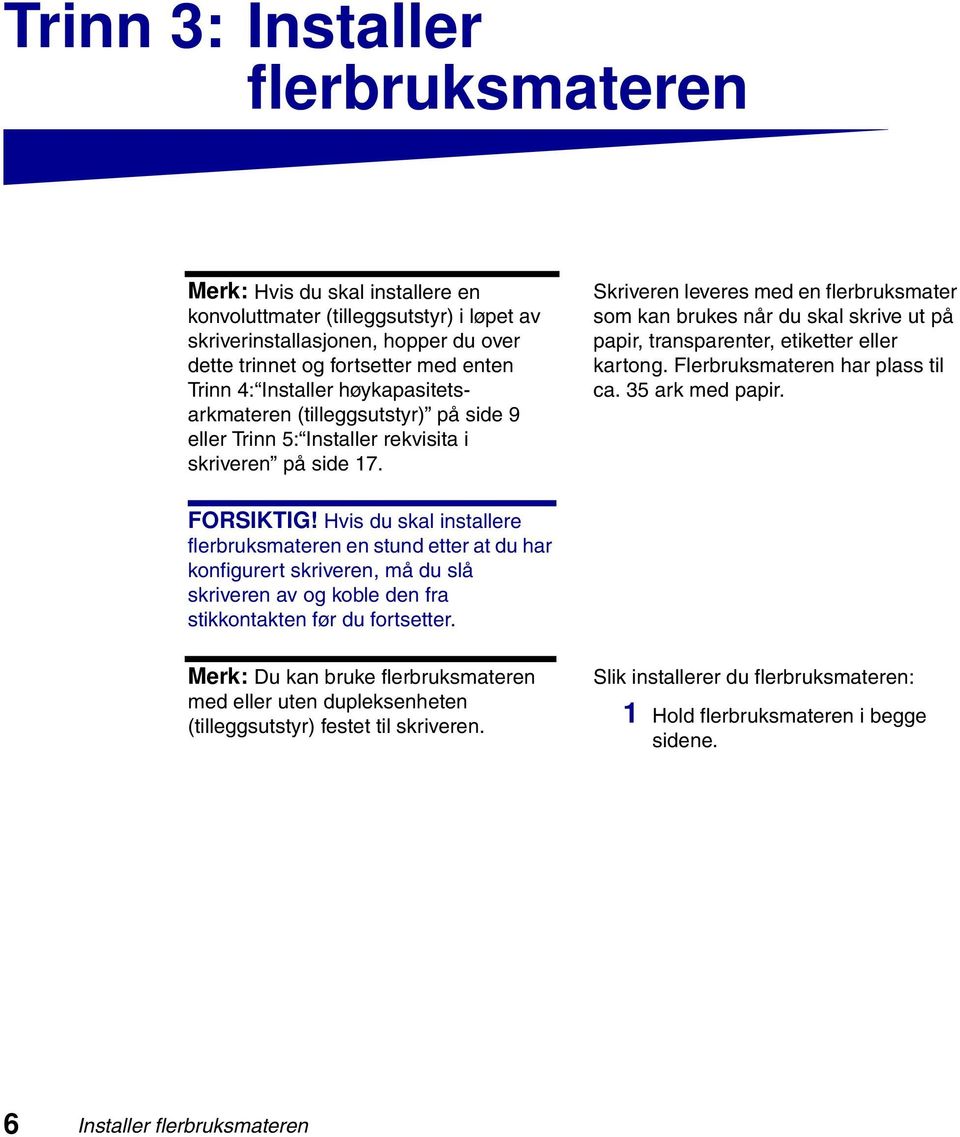 Skriveren leveres med en flerbruksmater som kan brukes når du skal skrive ut på papir, transparenter, etiketter eller kartong. Flerbruksmateren har plass til ca. 35 ark med papir. FORSIKTIG!