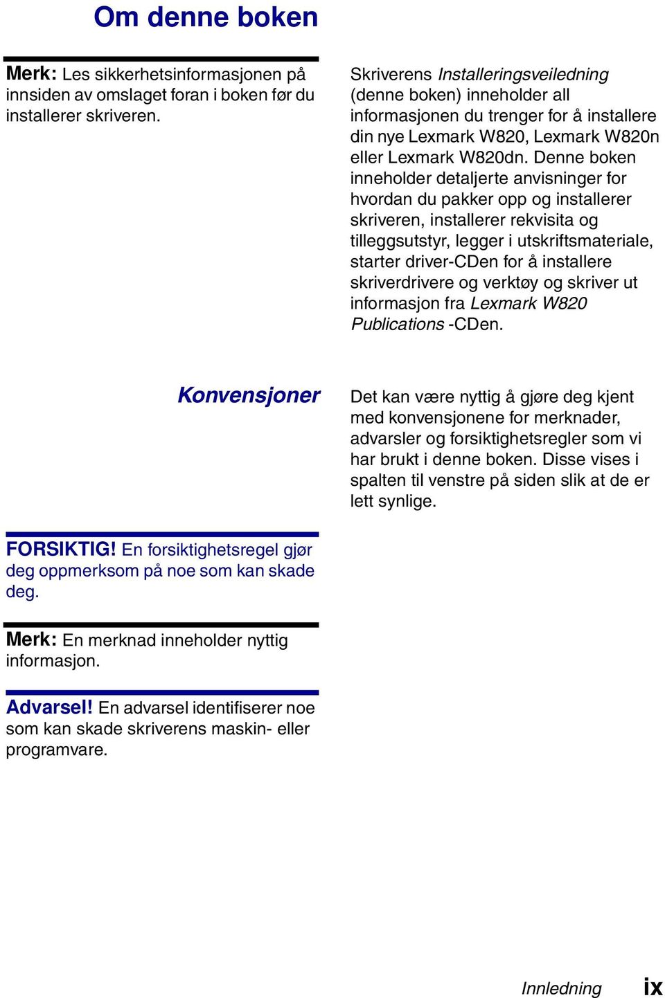 Denne boken inneholder detaljerte anvisninger for hvordan du pakker opp og installerer skriveren, installerer rekvisita og tilleggsutstyr, legger i utskriftsmateriale, starter driver-cden for å