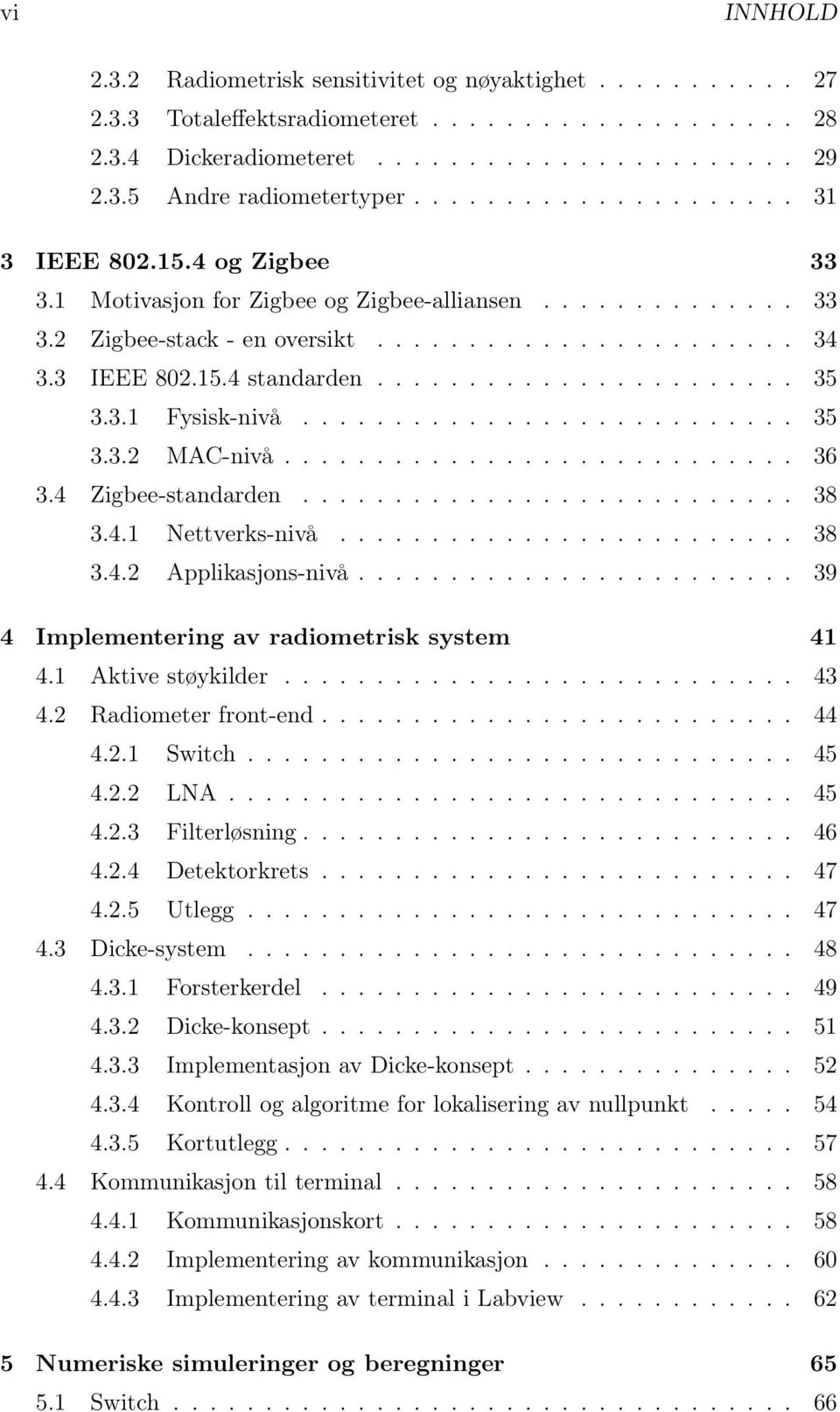 ...................... 35 3.3.1 Fysisk-nivå........................... 35 3.3.2 MAC-nivå............................ 36 3.4 Zigbee-standarden........................... 38 3.4.1 Nettverks-nivå......................... 38 3.4.2 Applikasjons-nivå.