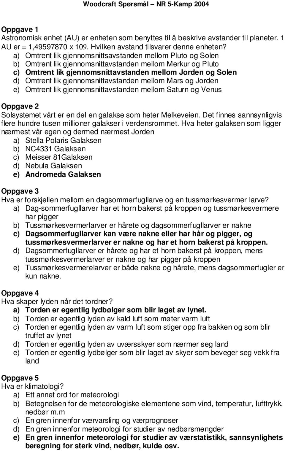 gjennomsnittavstanden mellom Mars og Jorden e) Omtrent lik gjennomsnittavstanden mellom Saturn og Venus Oppgave 2 Solsystemet vårt er en del en galakse som heter Melkeveien.