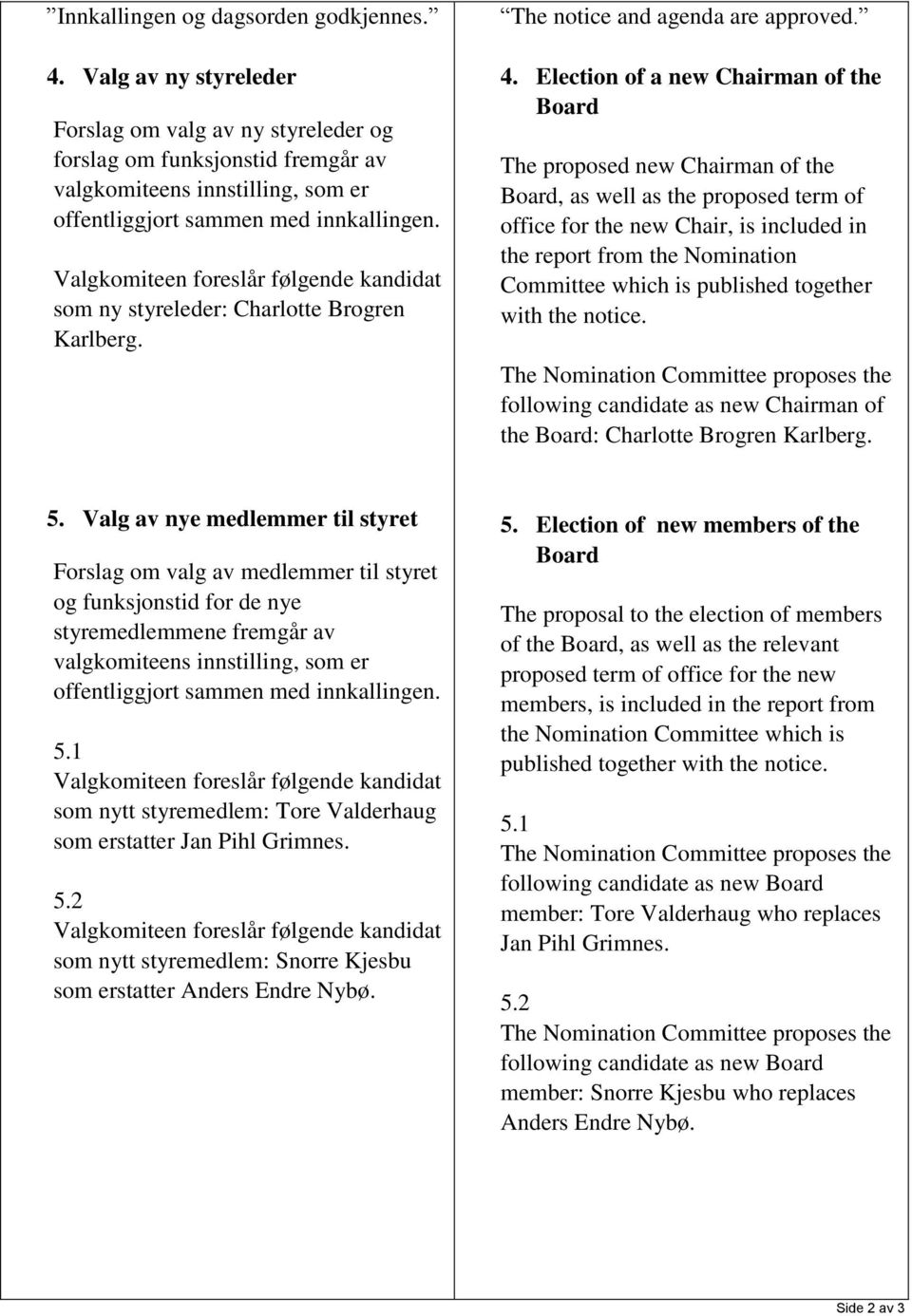 Valgkomiteen foreslår følgende kandidat som ny styreleder: Charlotte Brogren Karlberg. The notice and agenda are approved. 4.