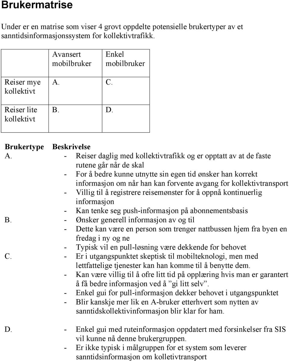 - Reiser daglig med kollektivtrafikk og er opptatt av at de faste rutene går når de skal - For å bedre kunne utnytte sin egen tid ønsker han korrekt informasjon om når han kan forvente avgang for