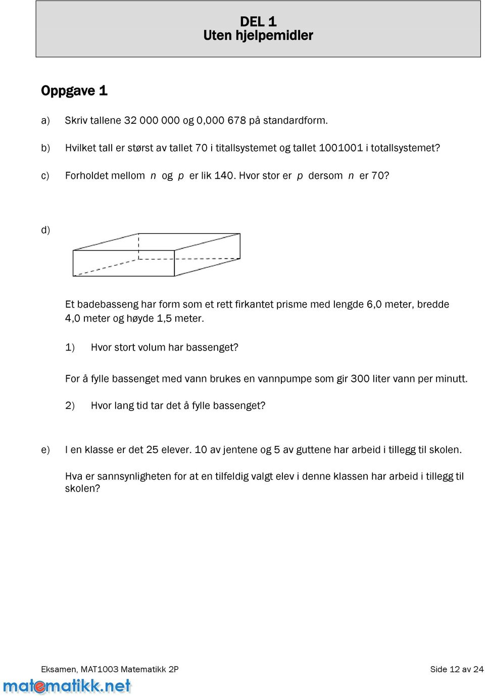 1) Hvor stort volum har bassenget? Foråfyllebassengetmedvannbrukesenvannpumpesomgir300litervannperminutt. 2) Hvorlangtidtardetåfyllebassenget? e) Ienklasseerdet25elever.