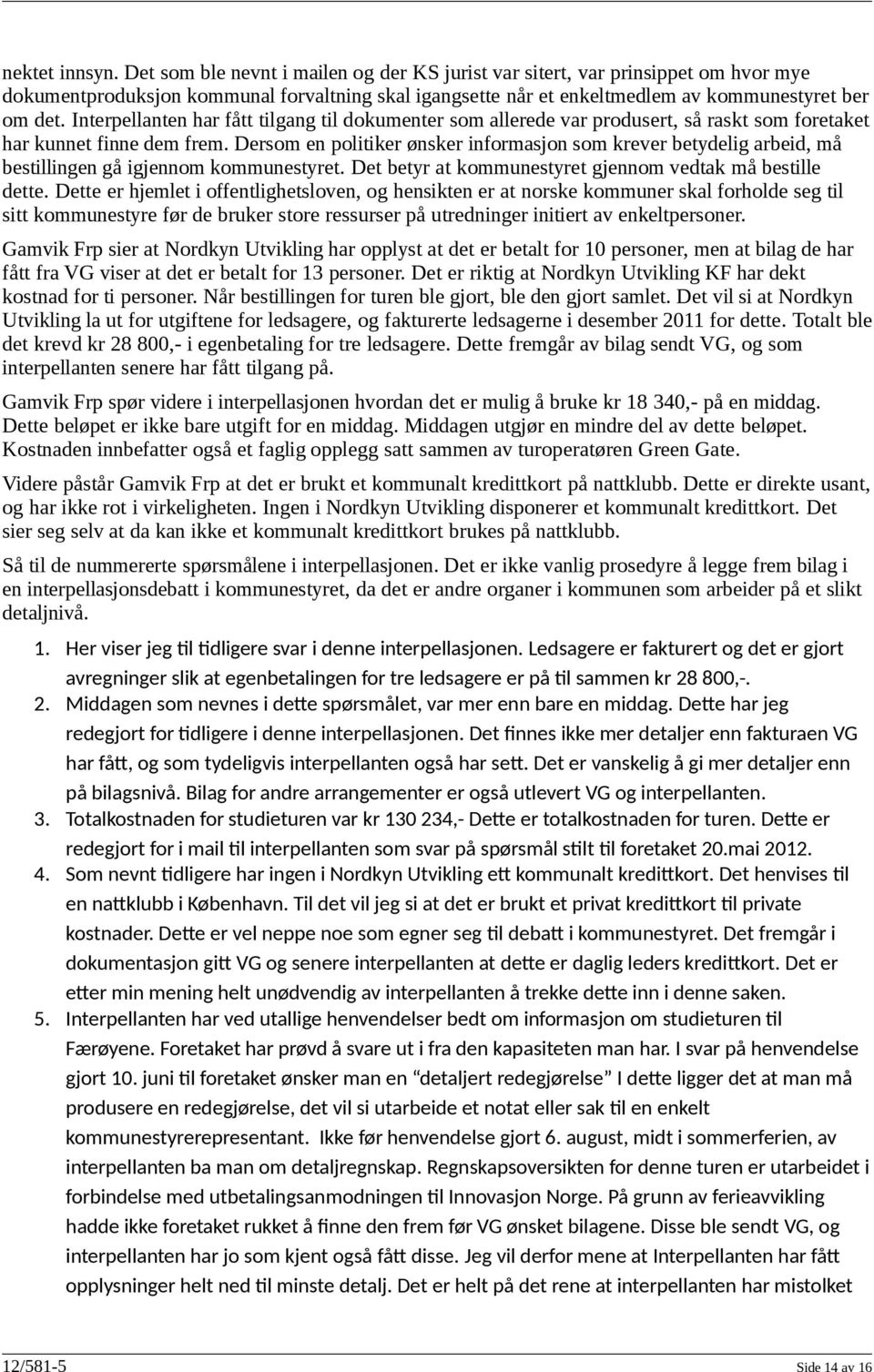 Interpellanten har fått tilgang til dokumenter som allerede var produsert, så raskt som foretaket har kunnet finne dem frem.