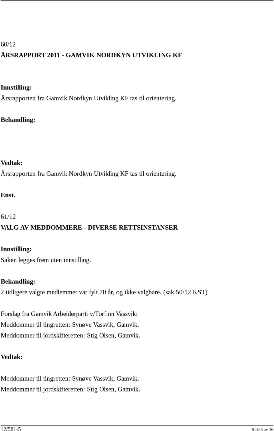 61/12 VALG AV MEDDOMMERE - DIVERSE RETTSINSTANSER Innstilling: Saken legges frem uten innstilling. 2 tidligere valgte medlemmer var fylt 70 år, og ikke valgbare.