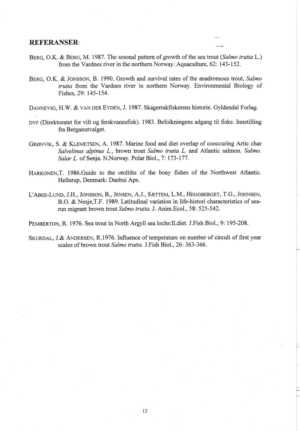 Skagerrakfiskerens historie. Gyldendal Forlag. DVF (Direktoratet for vilt og ferskvannsfisk). 1983. Befolkningens adgang til fiske. Innstilling fra Berganutvalget. GRØNVIK, S. & KLEMETSEN, A. 1987.