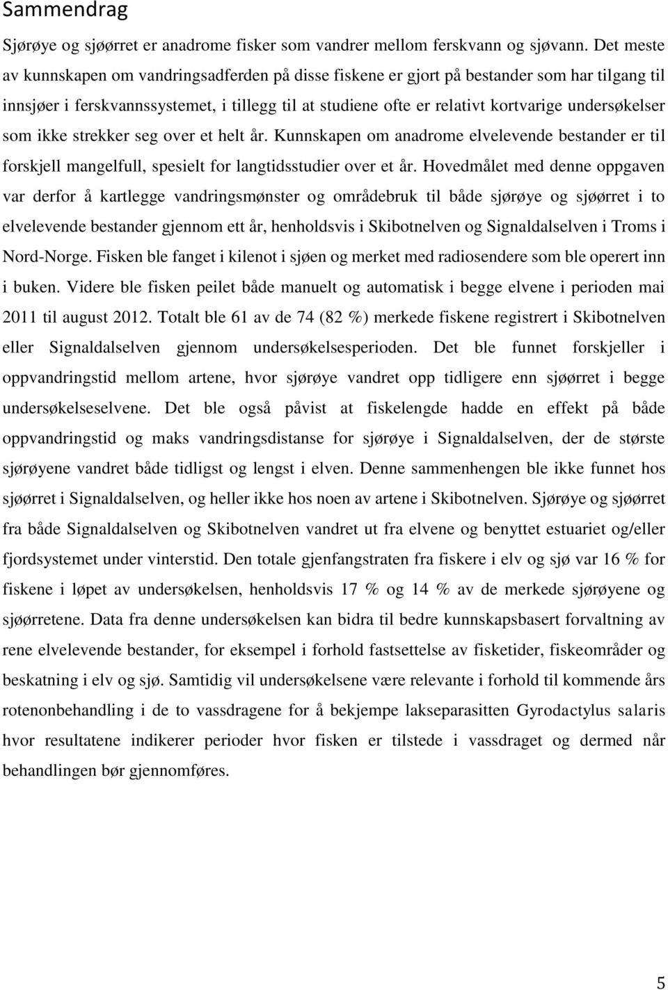 undersøkelser som ikke strekker seg over et helt år. Kunnskapen om anadrome elvelevende bestander er til forskjell mangelfull, spesielt for langtidsstudier over et år.