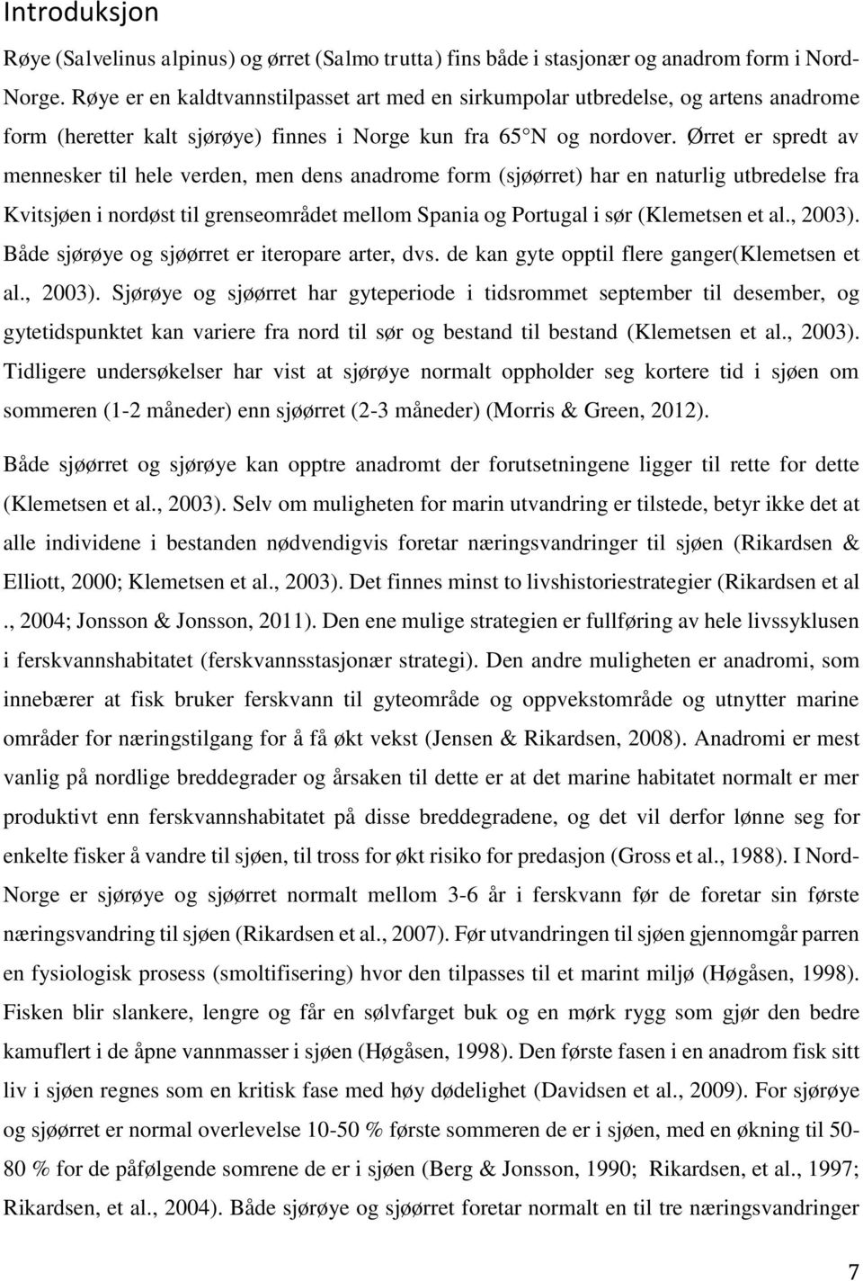 Ørret er spredt av mennesker til hele verden, men dens anadrome form (sjøørret) har en naturlig utbredelse fra Kvitsjøen i nordøst til grenseområdet mellom Spania og Portugal i sør (Klemetsen et al.