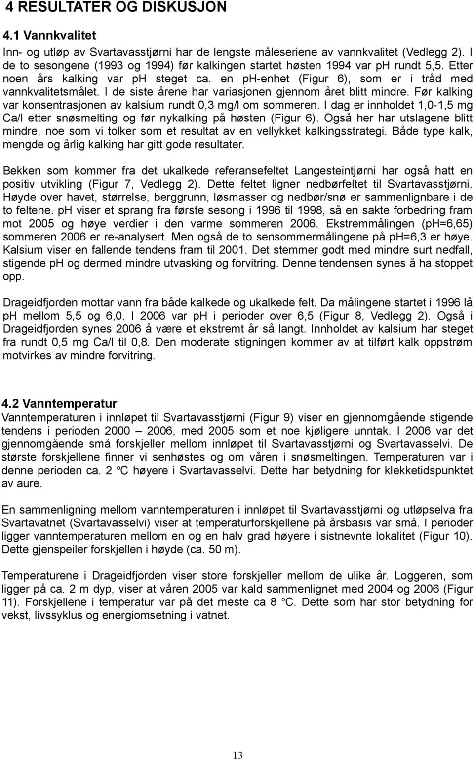 Før kalking var konsentrasjonen av kalsium rundt, om sommeren. I dag er holdet,-, mg Ca/l etter snøsmelting og før nykalking på høsten (Figur ).