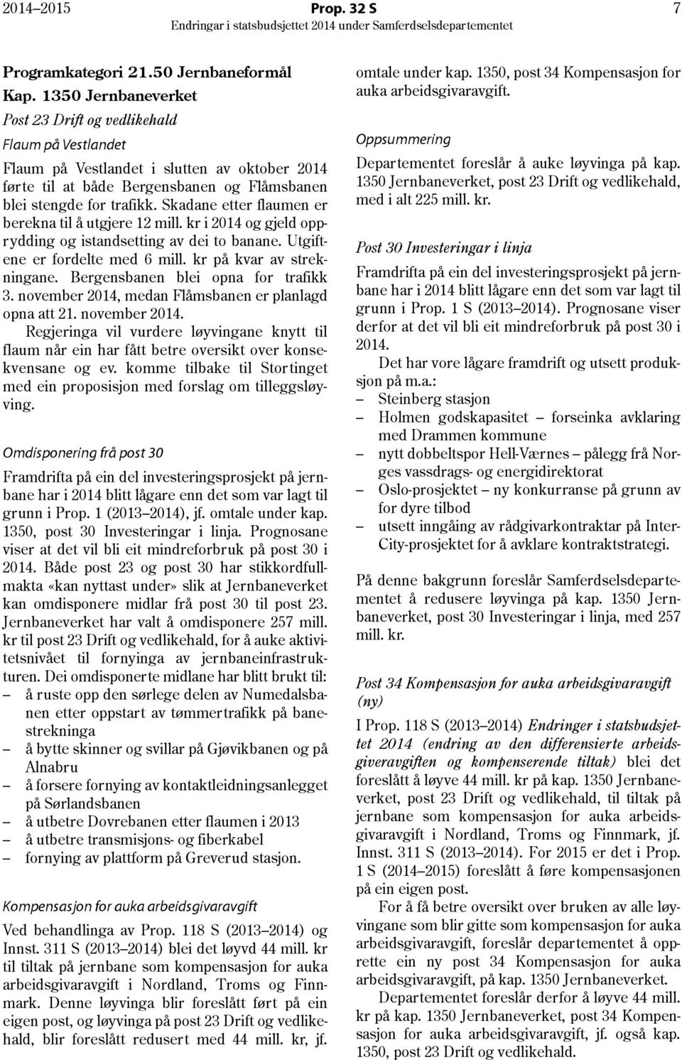 Skadane etter flaumen er berekna til å utgjere 12 mill. kr i 2014 og gjeld opprydding og istandsetting av dei to banane. Utgiftene er fordelte med 6 mill. kr på kvar av strekningane.