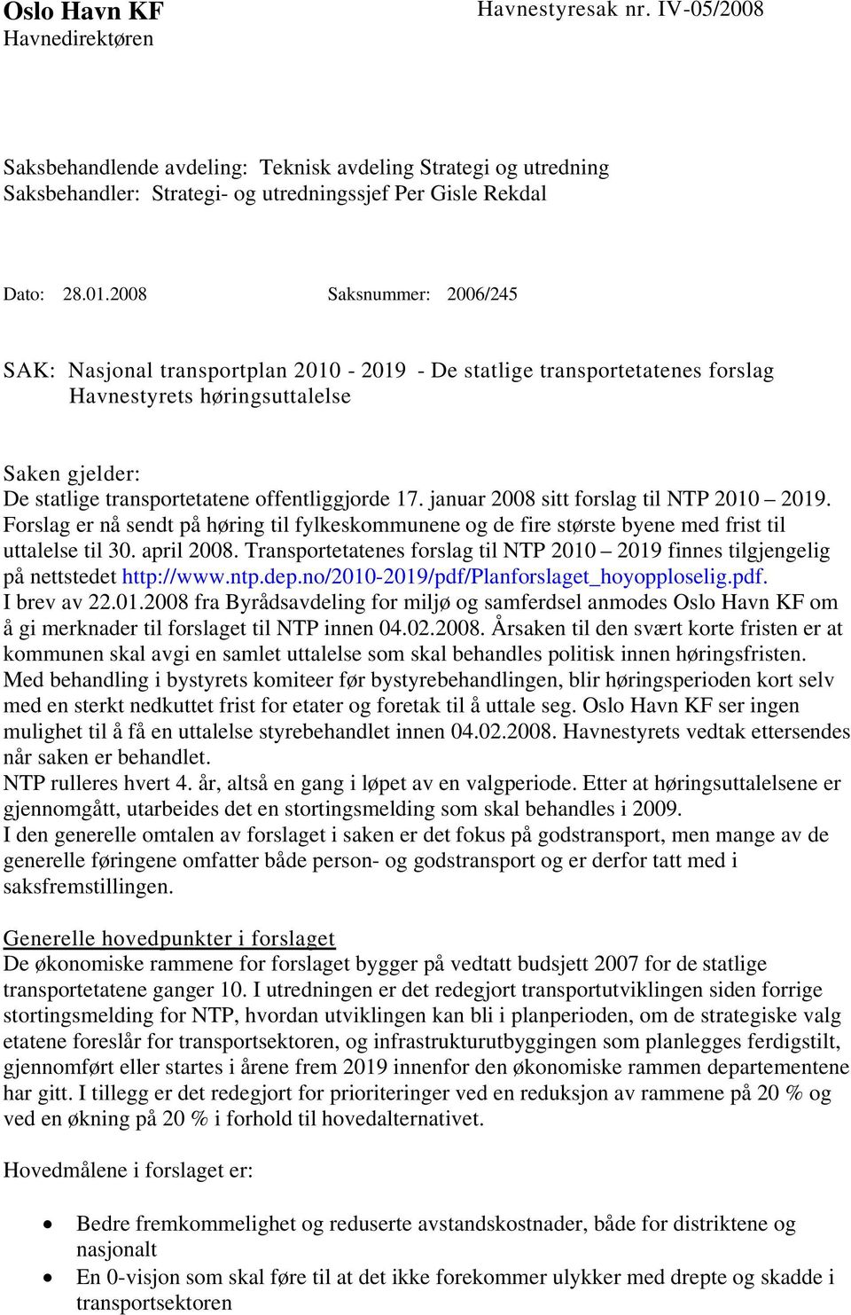 januar 2008 sitt forslag til NTP 2010 2019. Forslag er nå sendt på høring til fylkeskommunene og de fire største byene med frist til uttalelse til 30. april 2008.