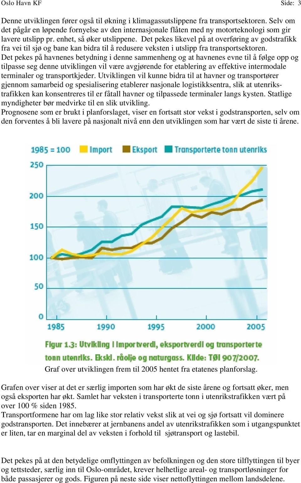 Det pekes likevel på at overføring av godstrafikk fra vei til sjø og bane kan bidra til å redusere veksten i utslipp fra transportsektoren.