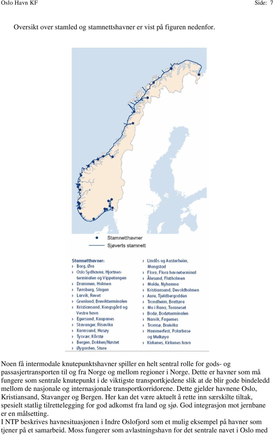 Dette er havner som må fungere som sentrale knutepunkt i de viktigste transportkjedene slik at de blir gode bindeledd mellom de nasjonale og internasjonale transportkorridorene.