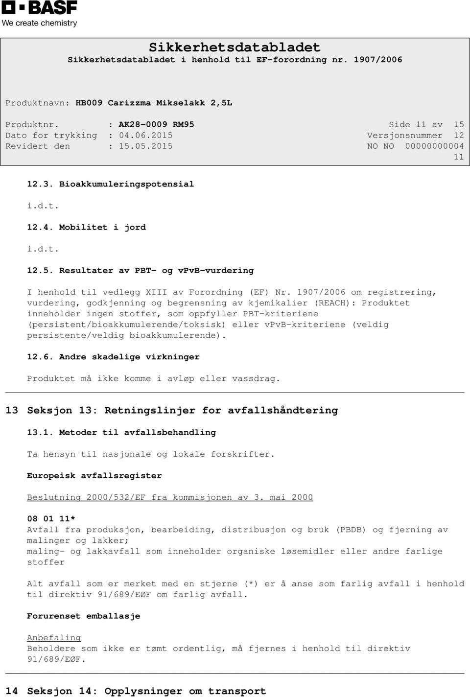 vpvb-kriteriene (veldig persistente/veldig bioakkumulerende). 12.6. Andre skadelige virkninger Produktet må ikke komme i avløp eller vassdrag. 13 Seksjon 13: Retningslinjer for avfallshåndtering 13.1. Metoder til avfallsbehandling Ta hensyn til nasjonale og lokale forskrifter.