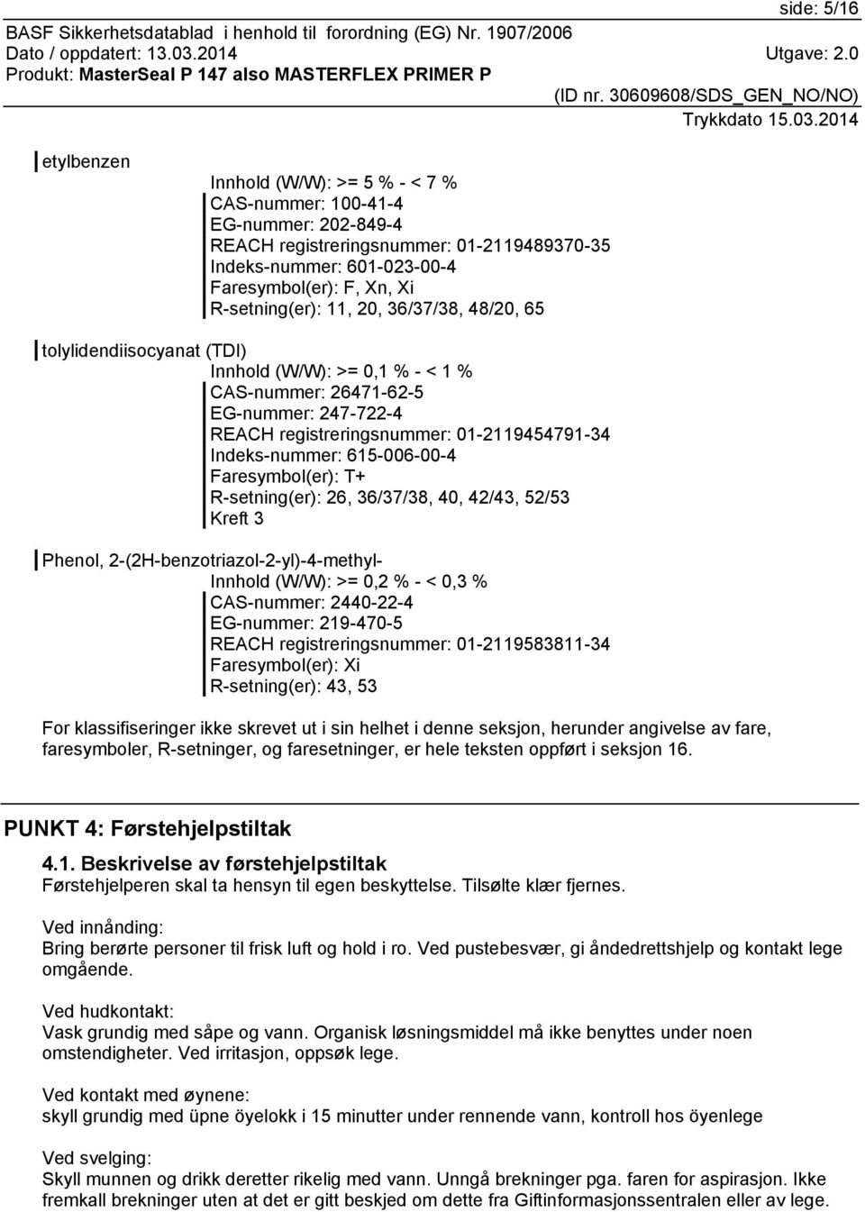 Indeks-nummer: 615-006-00-4 Faresymbol(er): T+ R-setning(er): 26, 36/37/38, 40, 42/43, 52/53 Kreft 3 Phenol, 2-(2H-benzotriazol-2-yl)-4-methyl- Innhold (W/W): >= 0,2 % - < 0,3 % CAS-nummer: 2440-22-4