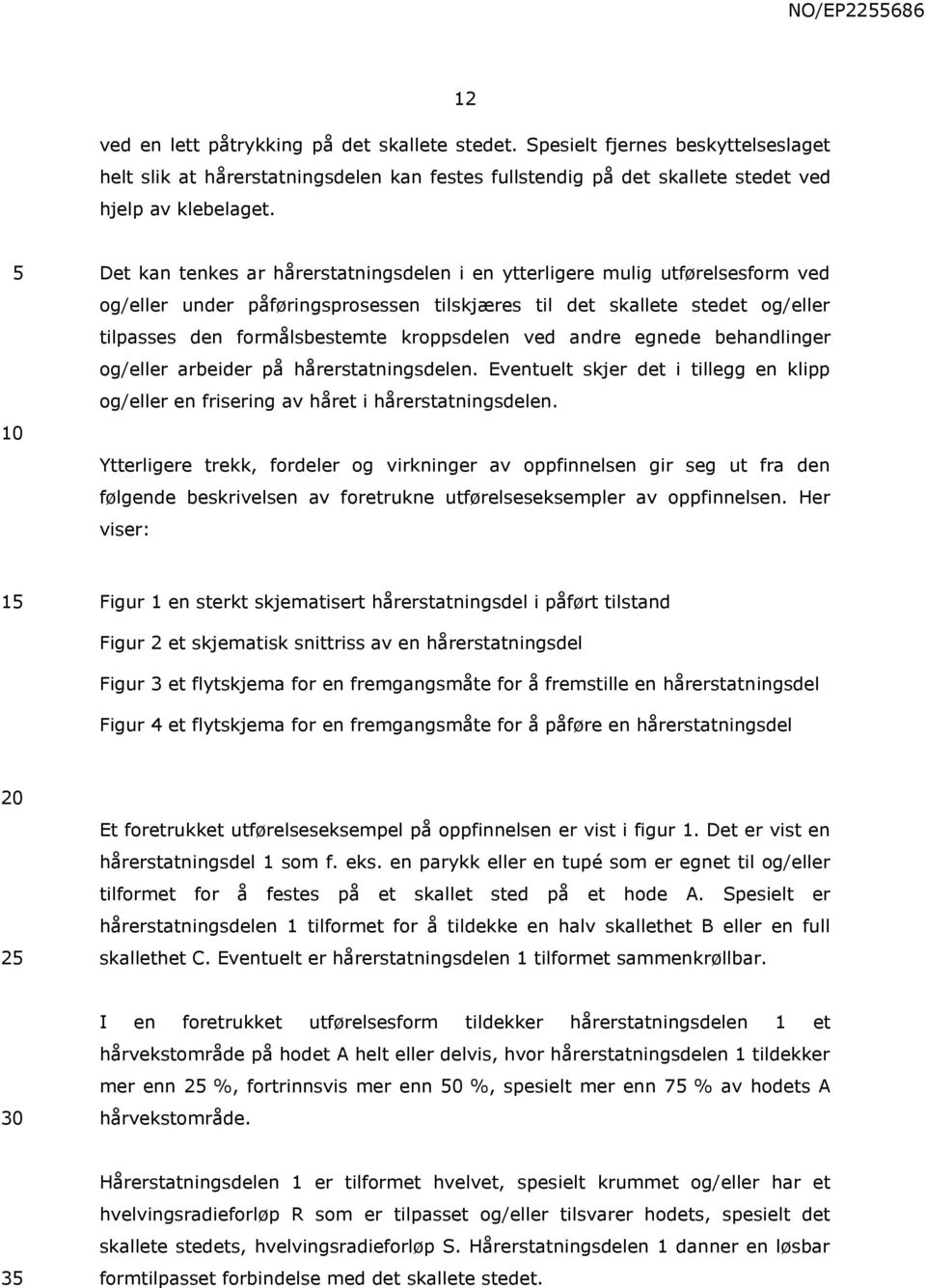 ved andre egnede behandlinger og/eller arbeider på hårerstatningsdelen. Eventuelt skjer det i tillegg en klipp og/eller en frisering av håret i hårerstatningsdelen.