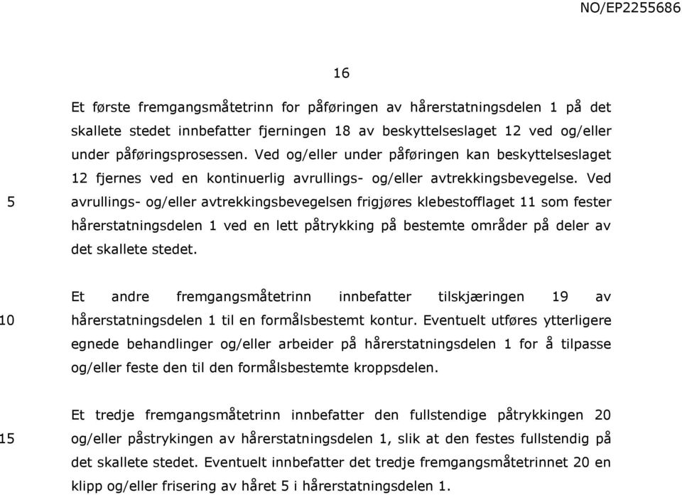 Ved avrullings- og/eller avtrekkingsbevegelsen frigjøres klebestofflaget 11 som fester hårerstatningsdelen 1 ved en lett påtrykking på bestemte områder på deler av det skallete stedet.