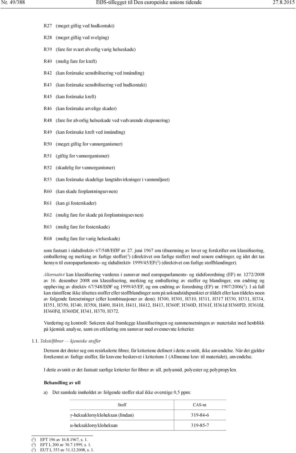 2015 R27 (meget giftig ved hudkontakt) R28 (meget giftig ved svelging) R39 (fare for svært alvorlig varig helseskade) R40 (mulig fare for kreft) R42 (kan forårsake sensibilisering ved innånding) R43