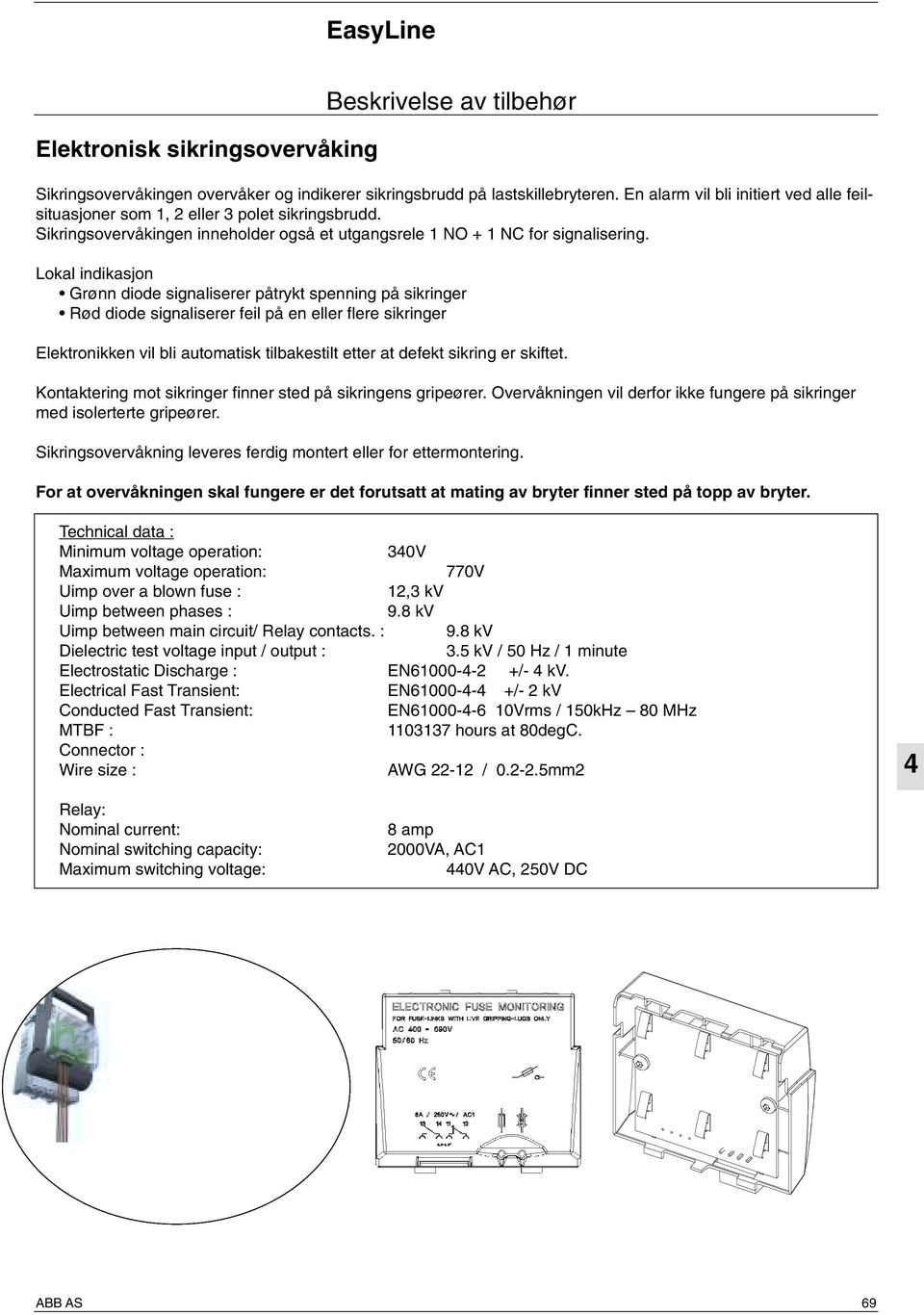 Lokal indikasjon Grønn diode signaliserer påtrykt spenning på sikringer Rød diode signaliserer feil på en eller flere sikringer Elektronikken vil bli automatisk tilbakestilt etter at defekt sikring