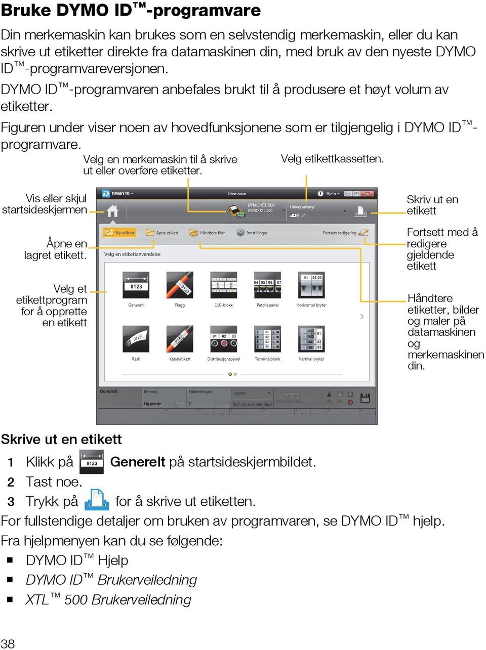 Velg en merkemaskin til å skrive Velg etikettkassetten. ut eller overføre etiketter. Vis eller skjul startsideskjermen Åpne en lagret etikett.