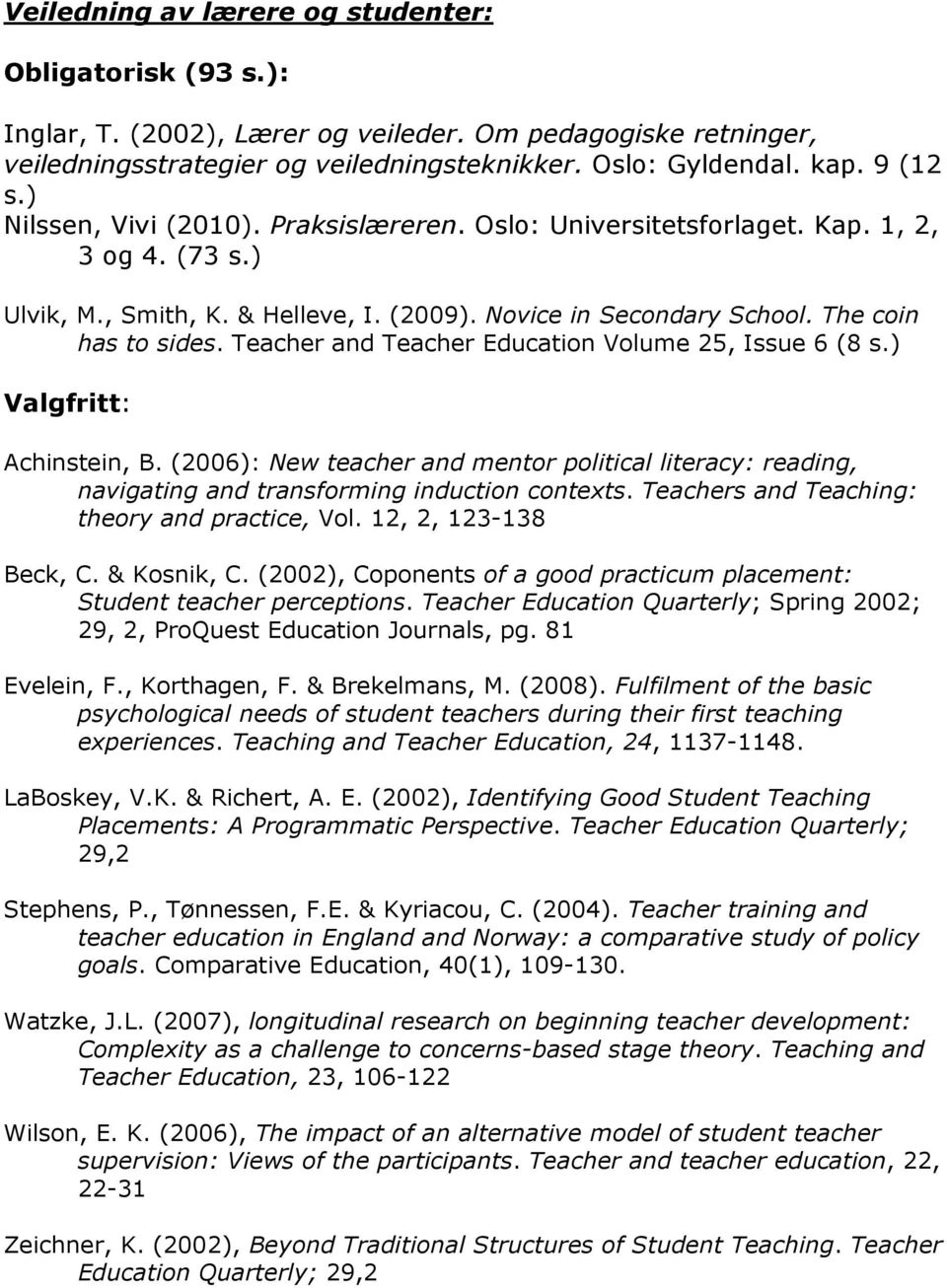 (2006): New teacher and mentor political literacy: reading, navigating and transforming induction contexts. Teachers and Teaching: theory and practice, Vol. 12, 2, 123-138 Beck, C. & Kosnik, C.