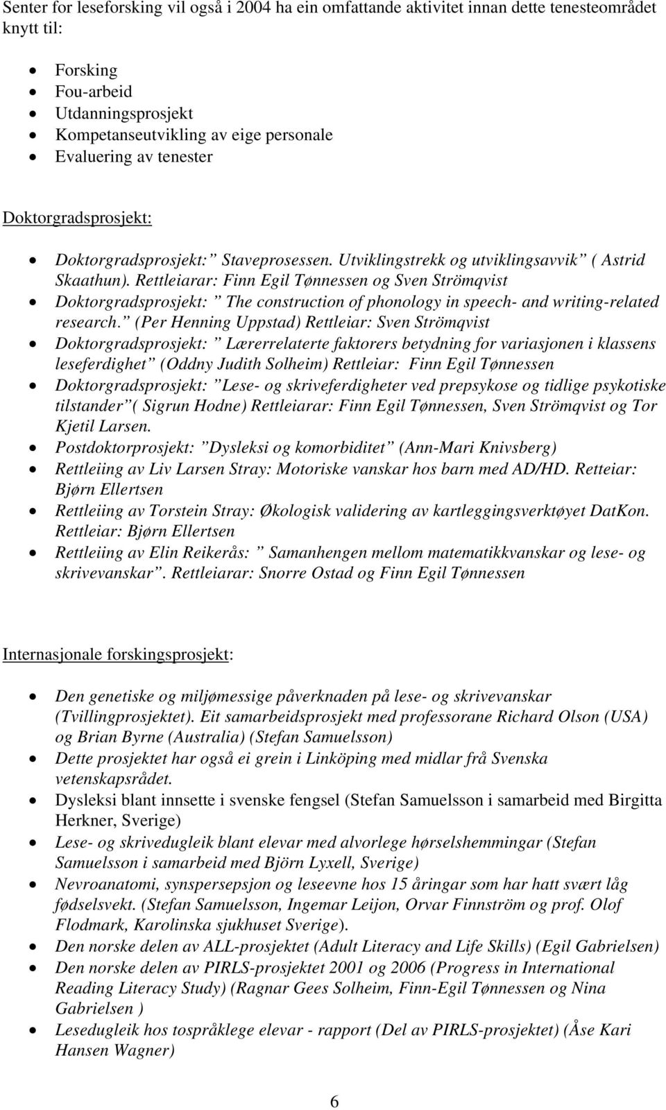 Rettleiarar: Finn Egil Tønnessen og Sven Strömqvist Doktorgradsprosjekt: The construction of phonology in speech- and writing-related research.