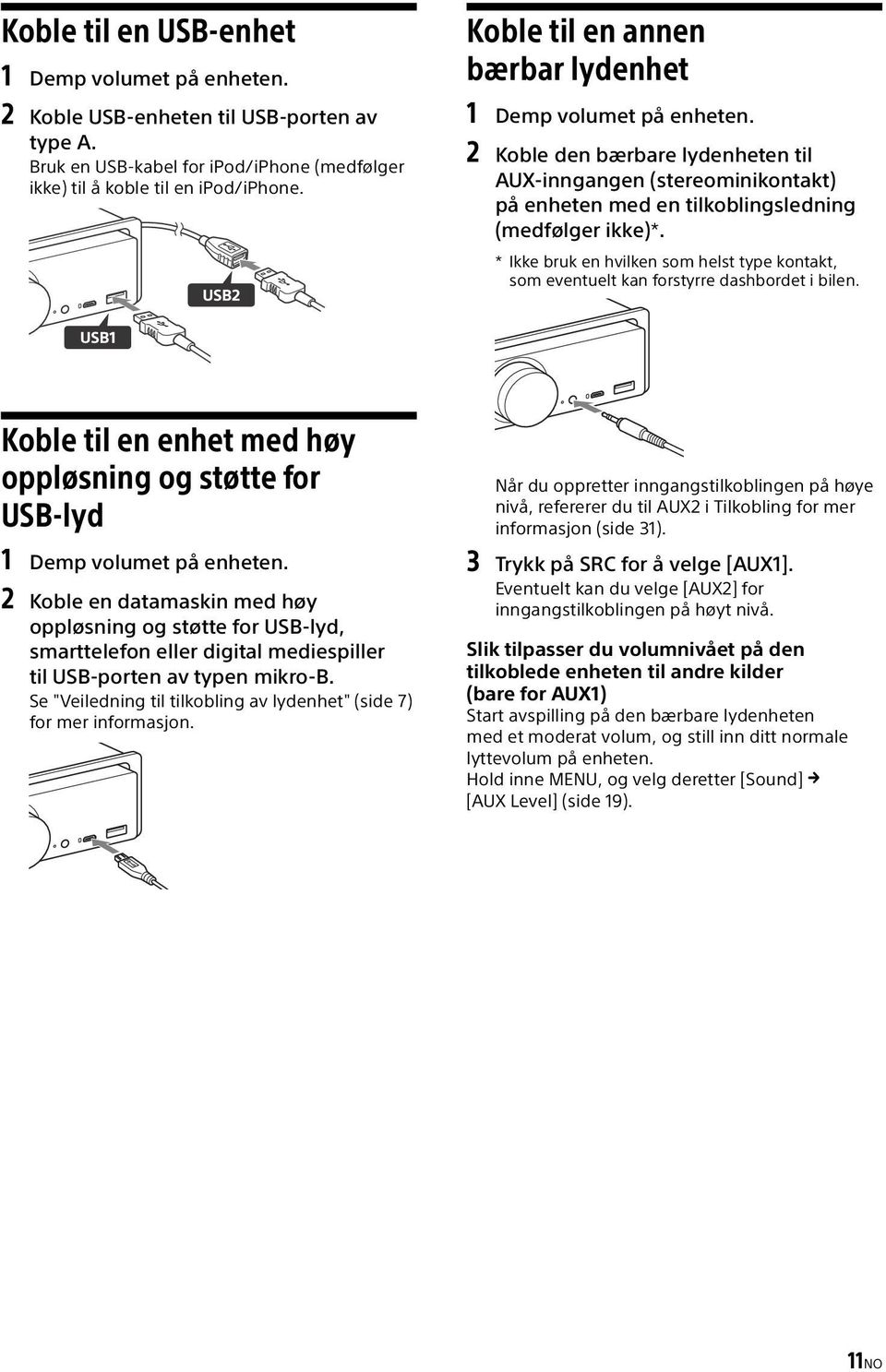 * Ikke bruk en hvilken som helst type kontakt, som eventuelt kan forstyrre dashbordet i bilen. Koble til en enhet med høy oppløsning og støtte for USB-lyd 1 Demp volumet på enheten.