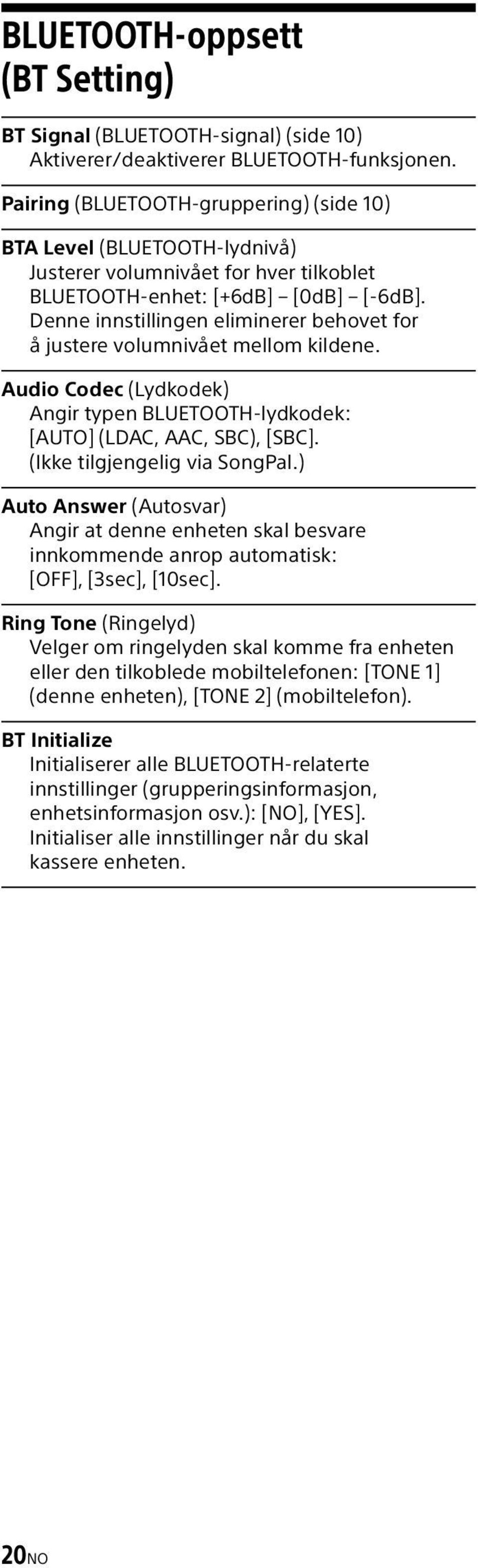 Denne innstillingen eliminerer behovet for å justere volumnivået mellom kildene. Audio Codec (Lydkodek) Angir typen BLUETOOTH-lydkodek: [AUTO] (LDAC, AAC, SBC), [SBC]. (Ikke tilgjengelig via SongPal.