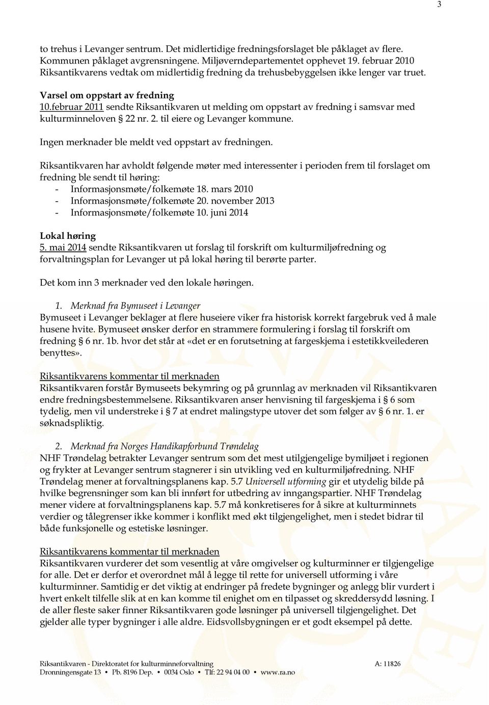 februar 2011 sendte Riksantikvaren ut m elding om oppstart av fredning i samsvar med kulturminneloven 22 nr. 2. til eiere og Levanger kommune. Ingen merknader ble meldt ved oppstart av fredning en.