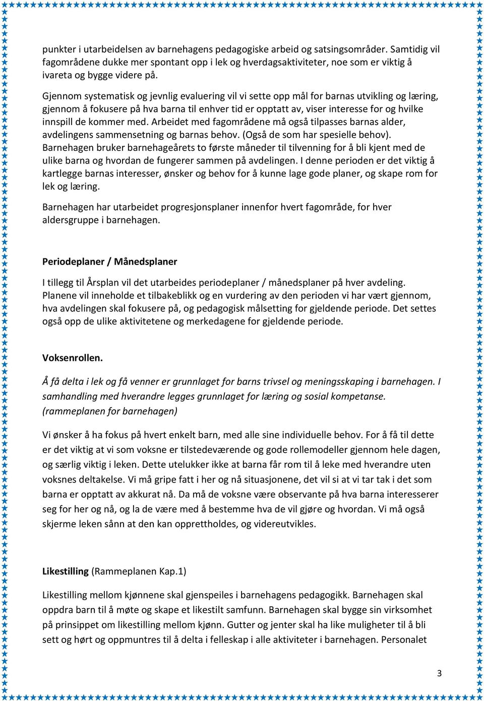 Gjennom systematisk og jevnlig evaluering vil vi sette opp mål for barnas utvikling og læring, gjennom å fokusere på hva barna til enhver tid er opptatt av, viser interesse for og hvilke innspill de